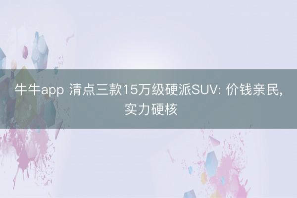 牛牛app 清点三款15万级硬派SUV: 价钱亲民, 实力硬核