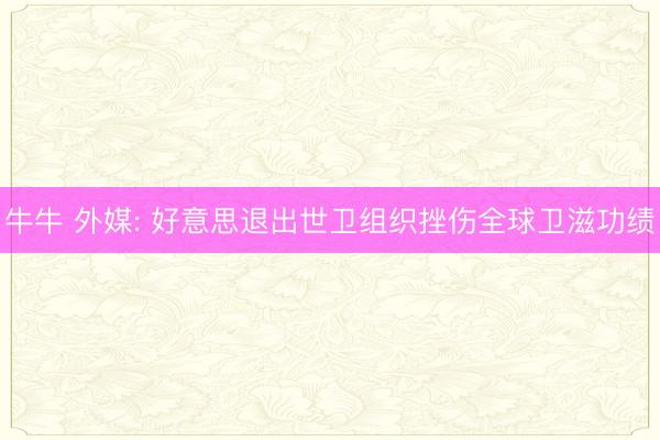 牛牛 外媒: 好意思退出世卫组织挫伤全球卫滋功绩