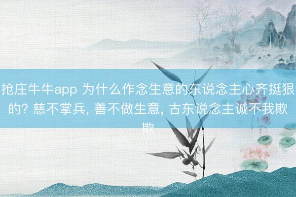 抢庄牛牛app 为什么作念生意的东说念主心齐挺狠的? 慈不掌兵, 善不做生意, 古东说念主诚不我欺