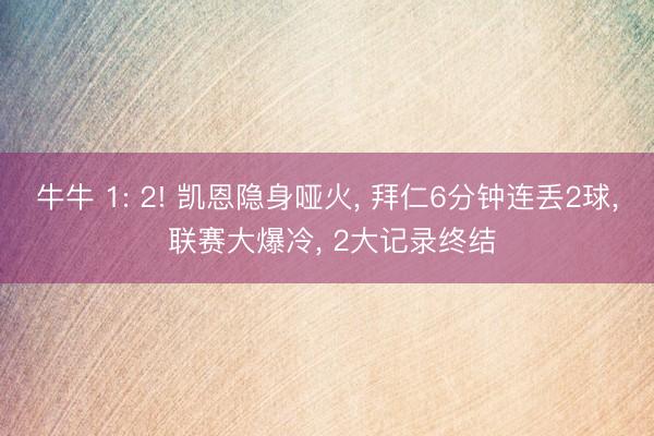 牛牛 1: 2! 凯恩隐身哑火, 拜仁6分钟连丢2球, 联赛大爆冷, 2大记录终结