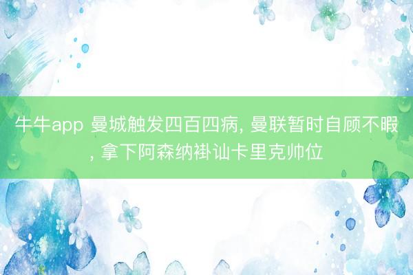 牛牛app 曼城触发四百四病, 曼联暂时自顾不暇, 拿下阿森纳褂讪卡里克帅位