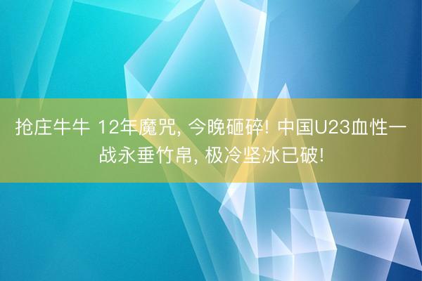 抢庄牛牛 12年魔咒, 今晚砸碎! 中国U23血性一战永垂竹帛, 极冷坚冰已破!