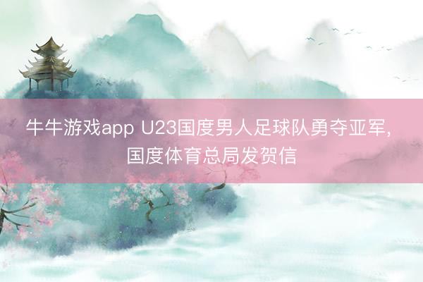 牛牛游戏app U23国度男人足球队勇夺亚军, 国度体育总局发贺信