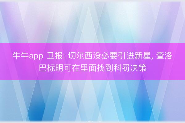 牛牛app 卫报: 切尔西没必要引进新星, 查洛巴标明可在里面找到科罚决策