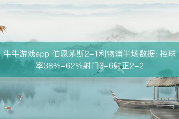 牛牛游戏app 伯恩茅斯2-1利物浦半场数据: 控球率38%-62%射门3-6射正2-2