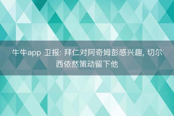 牛牛app 卫报: 拜仁对阿奇姆彭感兴趣, 切尔西依然策动留下他