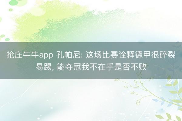 抢庄牛牛app 孔帕尼: 这场比赛诠释德甲很碎裂易踢, 能夺冠我不在乎是否不败