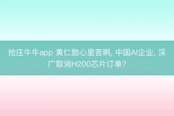 抢庄牛牛app 黄仁勋心里苦啊, 中国AI企业, 深广取消H200芯片订单?