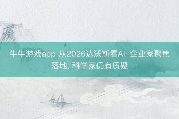 牛牛游戏app 从2026达沃斯看AI: 企业家聚焦落地, 科学家仍有质疑