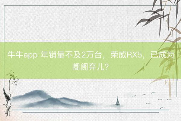 牛牛app 年销量不及2万台，荣威RX5，已成为阛阓弃儿？