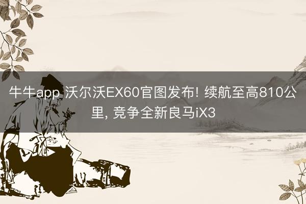 牛牛app 沃尔沃EX60官图发布! 续航至高810公里, 竞争全新良马iX3