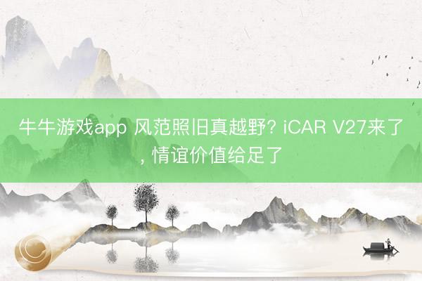 牛牛游戏app 风范照旧真越野? iCAR V27来了, 情谊价值给足了