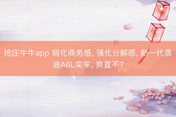 抢庄牛牛app 弱化商务感, 强化分解感, 新一代奥迪A6L实车, 爽直不?