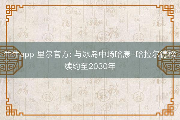 牛牛app 里尔官方: 与冰岛中场哈康-哈拉尔德松续约至2030年