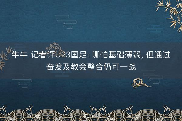 牛牛 记者评U23国足: 哪怕基础薄弱, 但通过奋发及教会整合仍可一战