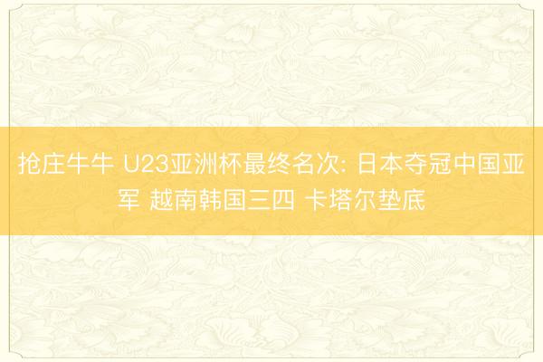 抢庄牛牛 U23亚洲杯最终名次: 日本夺冠中国亚军 越南韩国三四 卡塔尔垫底