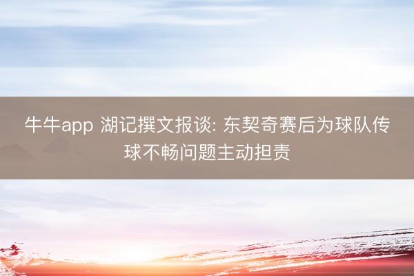 牛牛app 湖记撰文报谈: 东契奇赛后为球队传球不畅问题主动担责