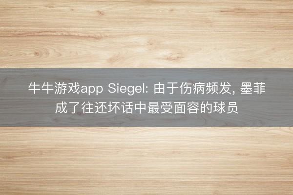 牛牛游戏app Siegel: 由于伤病频发, 墨菲成了往还坏话中最受面容的球员