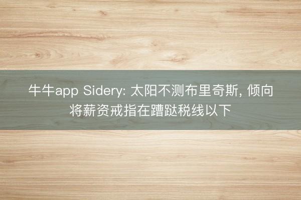 牛牛app Sidery: 太阳不测布里奇斯, 倾向将薪资戒指在蹧跶税线以下