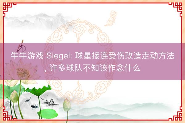 牛牛游戏 Siegel: 球星接连受伤改造走动方法, 许多球队不知该作念什么
