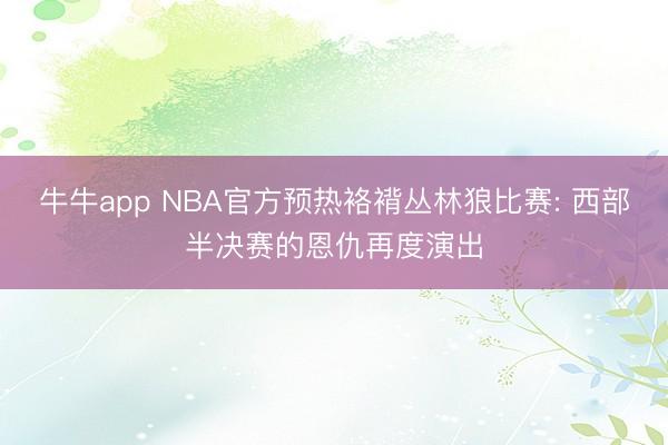 牛牛app NBA官方预热袼褙丛林狼比赛: 西部半决赛的恩仇再度演出