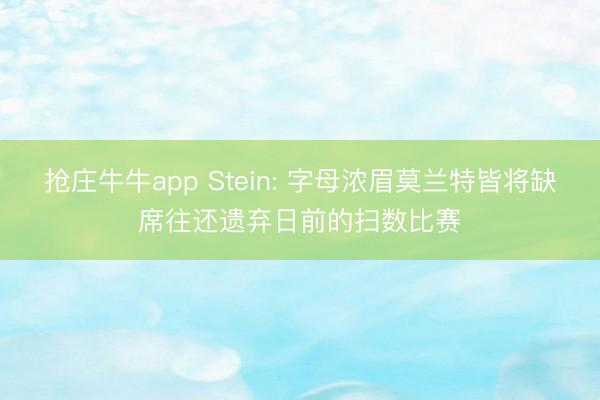 抢庄牛牛app Stein: 字母浓眉莫兰特皆将缺席往还遗弃日前的扫数比赛