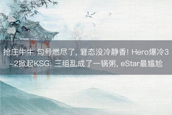 抢庄牛牛 句号燃尽了, 窘态没冷静香! Hero爆冷3-2掀起KSG: 三组乱成了一锅粥, eStar最尴尬
