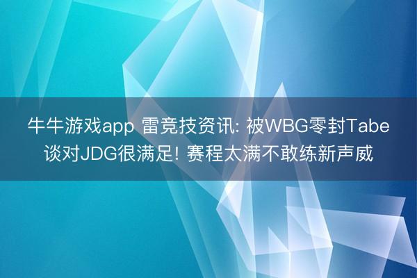 牛牛游戏app 雷竞技资讯: 被WBG零封Tabe谈对JDG很满足! 赛程太满不敢练新声威
