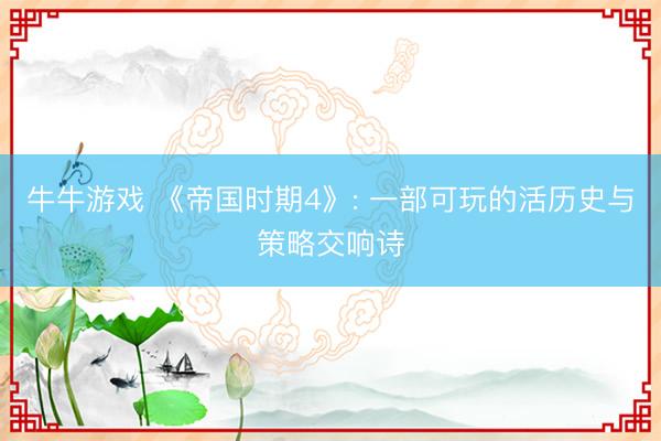 牛牛游戏 《帝国时期4》: 一部可玩的活历史与策略交响诗