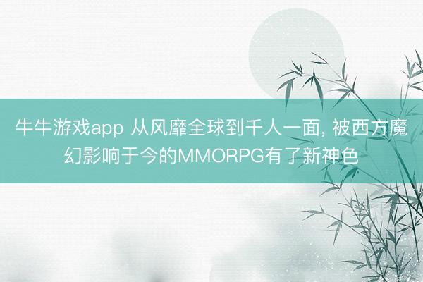 牛牛游戏app 从风靡全球到千人一面, 被西方魔幻影响于今的MMORPG有了新神色