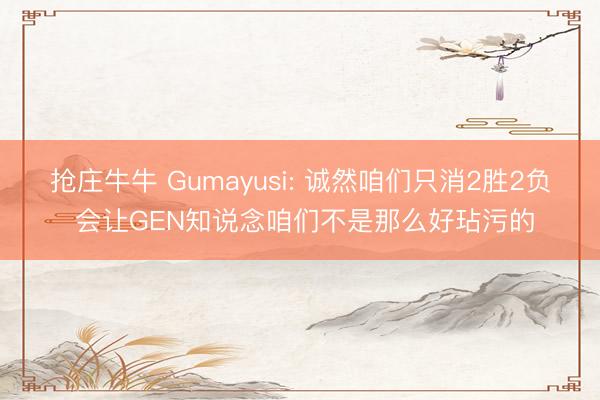 抢庄牛牛 Gumayusi: 诚然咱们只消2胜2负 会让GEN知说念咱们不是那么好玷污的