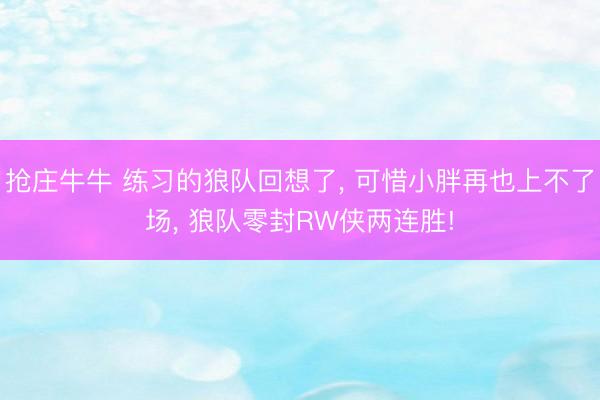 抢庄牛牛 练习的狼队回想了, 可惜小胖再也上不了场, 狼队零封RW侠两连胜!