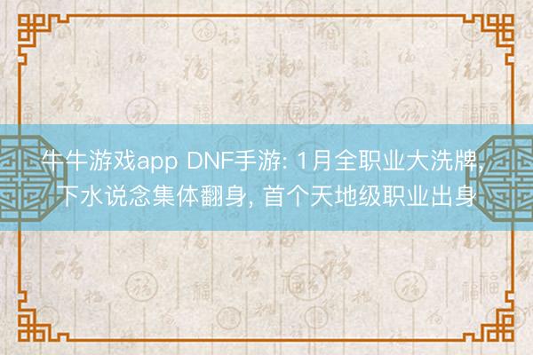 牛牛游戏app DNF手游: 1月全职业大洗牌, 下水说念集体翻身, 首个天地级职业出身