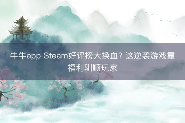 牛牛app Steam好评榜大换血? 这逆袭游戏靠福利驯顺玩家