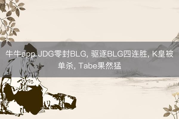牛牛app JDG零封BLG, 驱逐BLG四连胜, K皇被单杀, Tabe果然猛