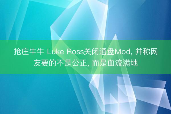 抢庄牛牛 Luke Ross关闭通盘Mod, 并称网友要的不是公正, 而是血流满地