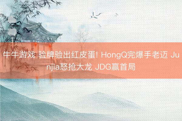 牛牛游戏 验牌验出红皮蛋! HongQ完爆手老迈 Junjia怒抢大龙 JDG赢首局