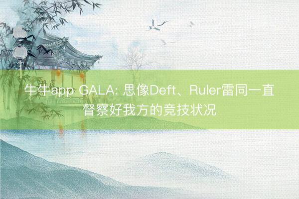 牛牛app GALA: 思像Deft、Ruler雷同一直督察好我方的竞技状况