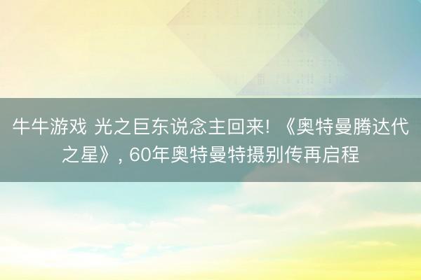 牛牛游戏 光之巨东说念主回来! 《奥特曼腾达代之星》, 60年奥特曼特摄别传再启程