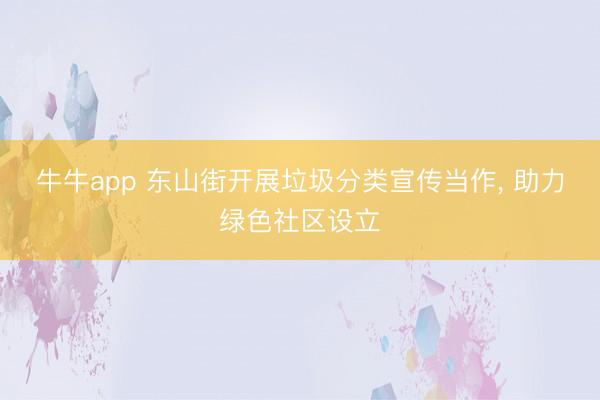 牛牛app 东山街开展垃圾分类宣传当作, 助力绿色社区设立