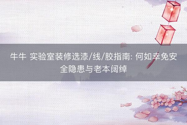 牛牛 实验室装修选漆/线/胶指南: 何如幸免安全隐患与老本阔绰