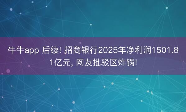牛牛app 后续! 招商银行2025年净利润1501.81亿元, 网友批驳区炸锅!