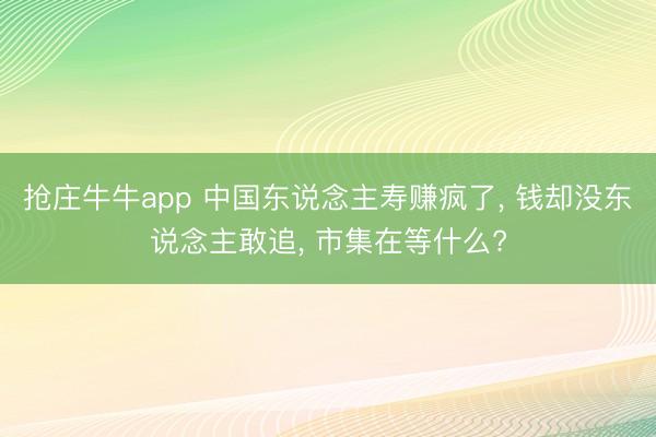 抢庄牛牛app 中国东说念主寿赚疯了, 钱却没东说念主敢追, 市集在等什么?