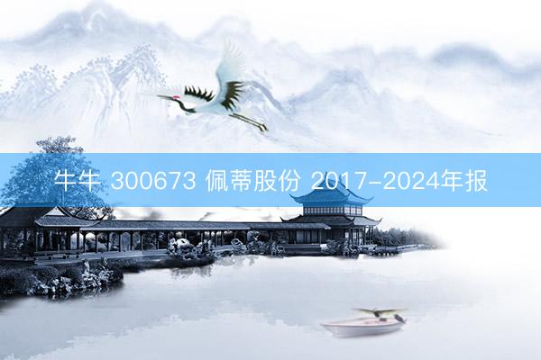 牛牛 300673 佩蒂股份 2017-2024年报
