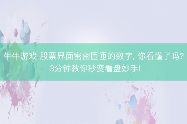 牛牛游戏 股票界面密密匝匝的数字, 你看懂了吗? 3分钟教你秒变看盘妙手!