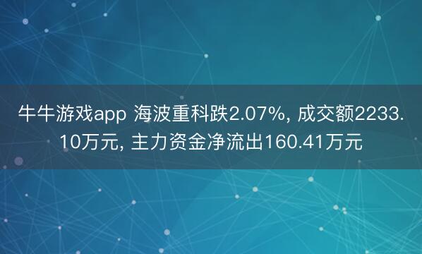 牛牛游戏app 海波重科跌2.07%, 成交额2233.10万元, 主力资金净流出160.41万元