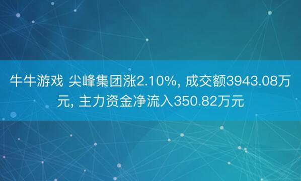 牛牛游戏 尖峰集团涨2.10%, 成交额3943.08万元, 主力资金净流入350.82万元