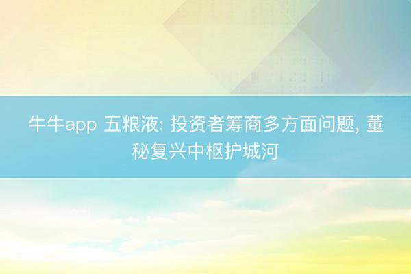 牛牛app 五粮液: 投资者筹商多方面问题, 董秘复兴中枢护城河