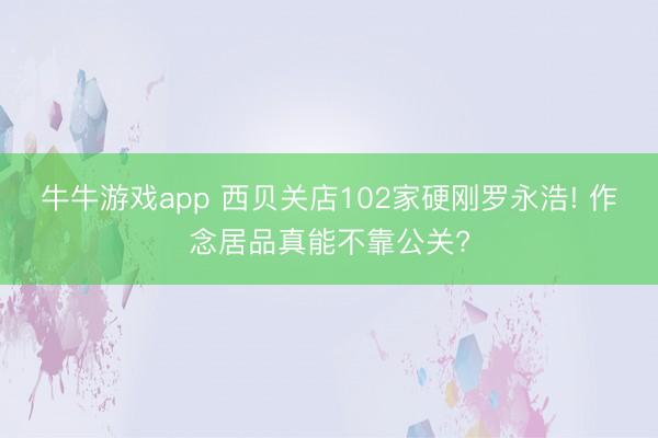 牛牛游戏app 西贝关店102家硬刚罗永浩! 作念居品真能不靠公关?