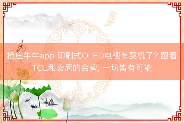 抢庄牛牛app 印刷式OLED电视有契机了? 跟着TCL和索尼的合营, 一切皆有可能